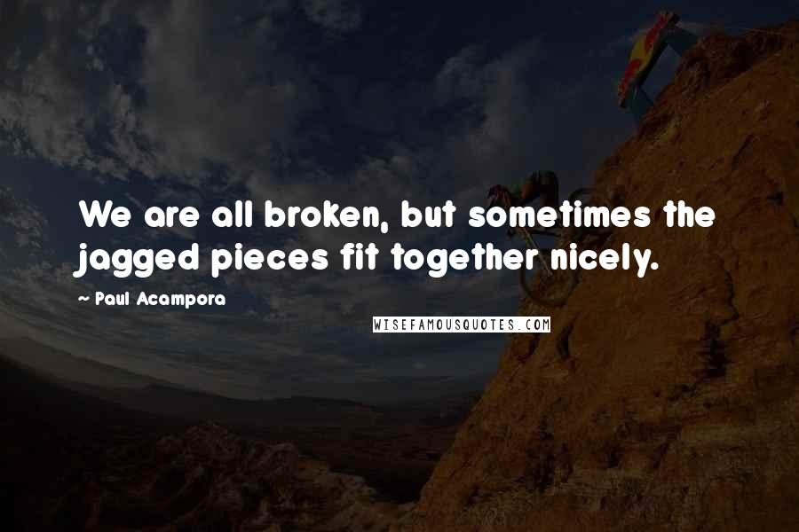 Paul Acampora Quotes: We are all broken, but sometimes the jagged pieces fit together nicely.