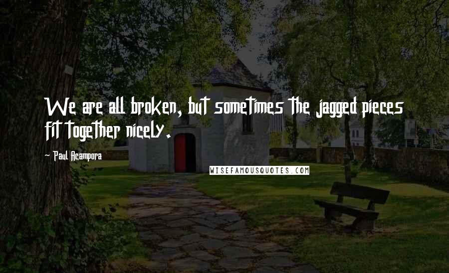 Paul Acampora Quotes: We are all broken, but sometimes the jagged pieces fit together nicely.