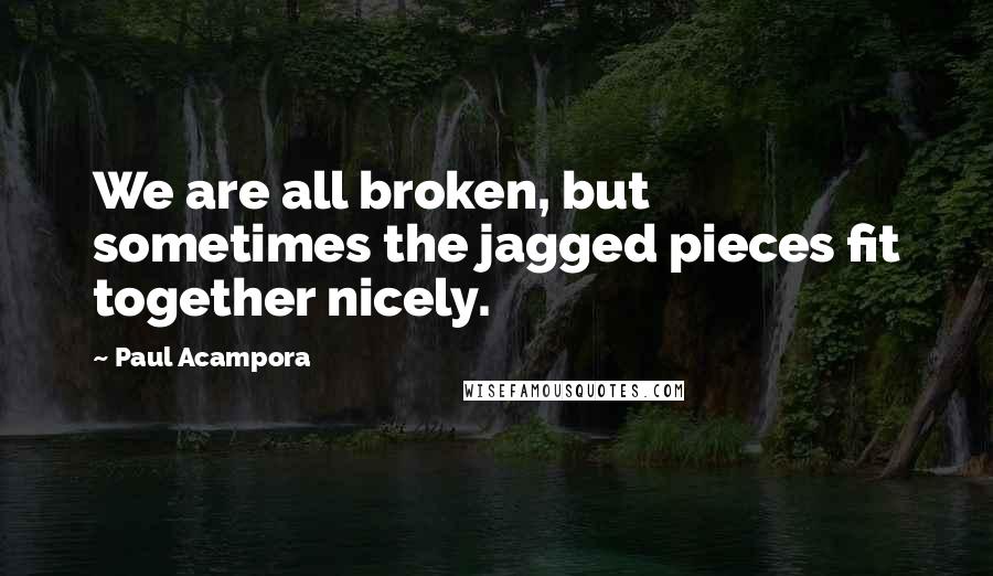 Paul Acampora Quotes: We are all broken, but sometimes the jagged pieces fit together nicely.