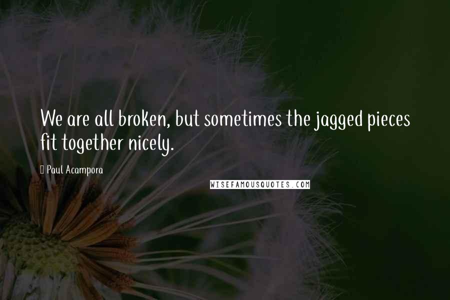 Paul Acampora Quotes: We are all broken, but sometimes the jagged pieces fit together nicely.