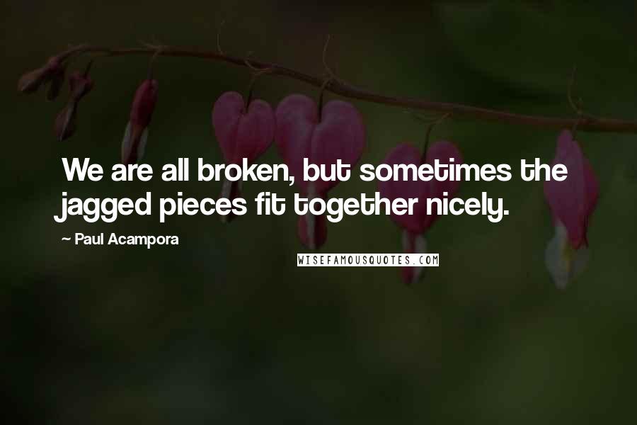 Paul Acampora Quotes: We are all broken, but sometimes the jagged pieces fit together nicely.