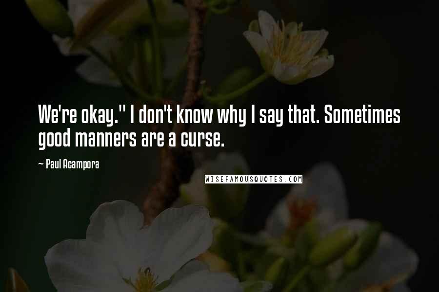 Paul Acampora Quotes: We're okay." I don't know why I say that. Sometimes good manners are a curse.