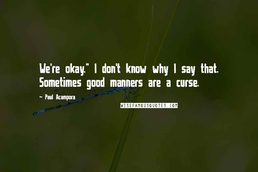 Paul Acampora Quotes: We're okay." I don't know why I say that. Sometimes good manners are a curse.