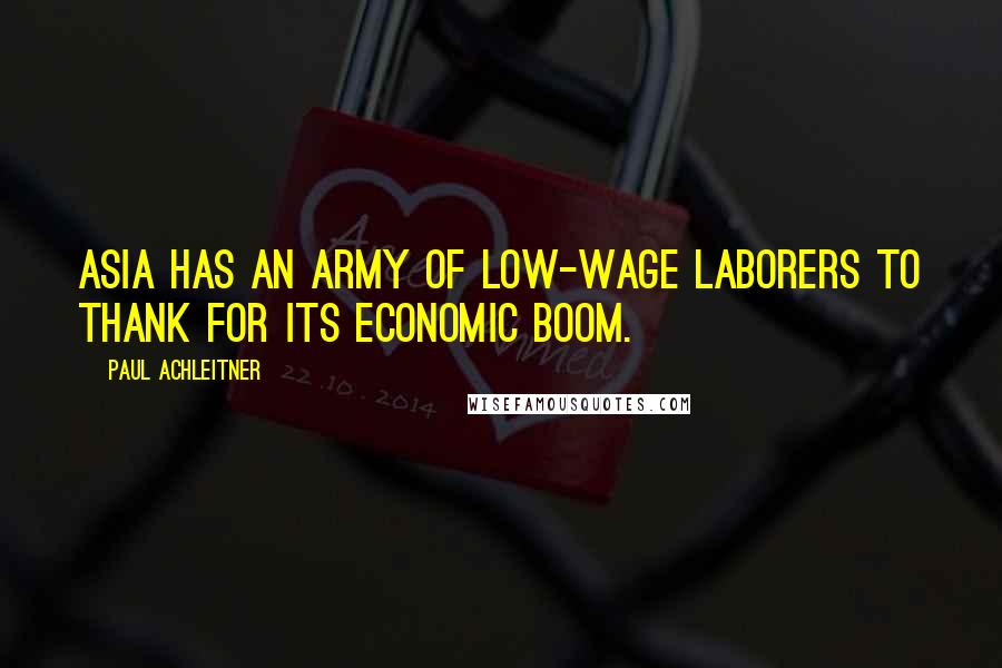 Paul Achleitner Quotes: Asia has an army of low-wage laborers to thank for its economic boom.