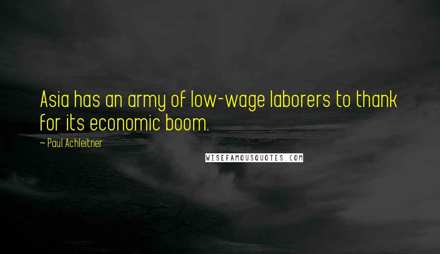 Paul Achleitner Quotes: Asia has an army of low-wage laborers to thank for its economic boom.