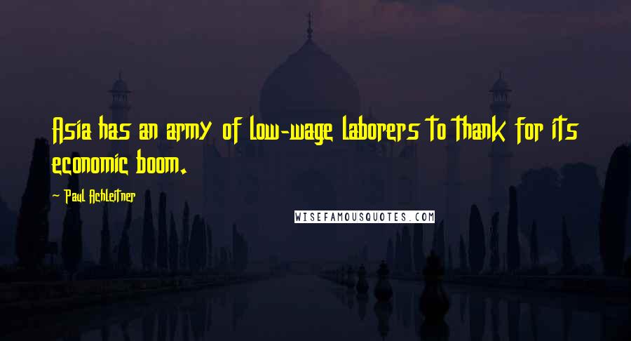 Paul Achleitner Quotes: Asia has an army of low-wage laborers to thank for its economic boom.