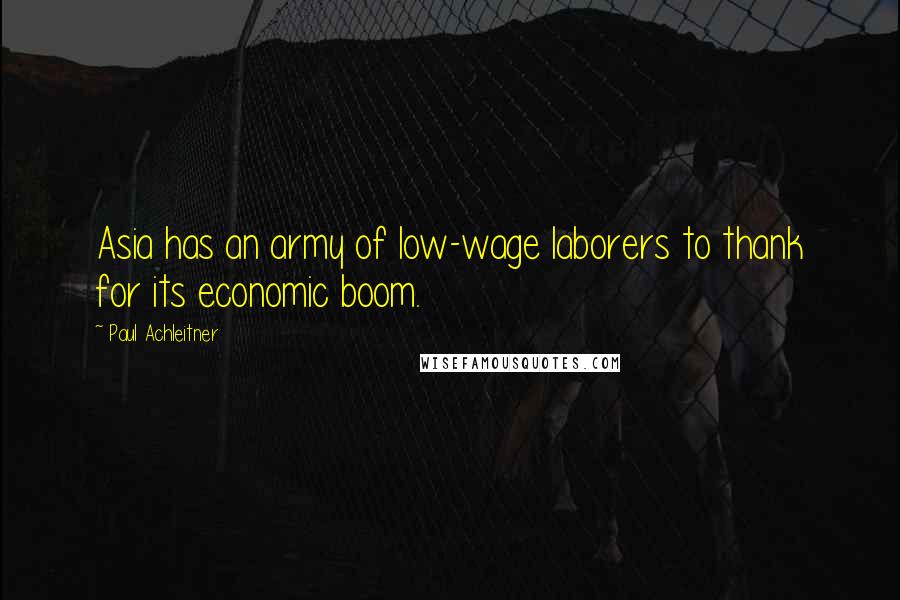 Paul Achleitner Quotes: Asia has an army of low-wage laborers to thank for its economic boom.