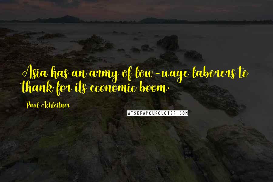 Paul Achleitner Quotes: Asia has an army of low-wage laborers to thank for its economic boom.