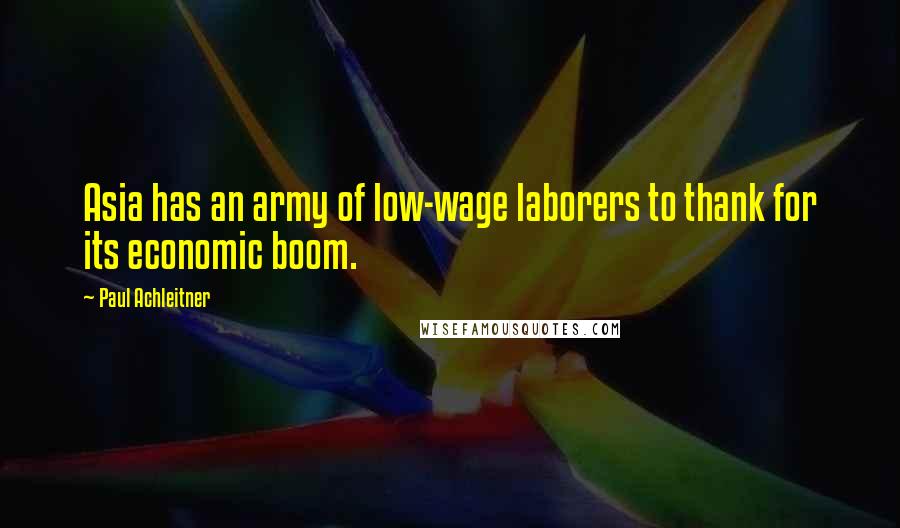 Paul Achleitner Quotes: Asia has an army of low-wage laborers to thank for its economic boom.