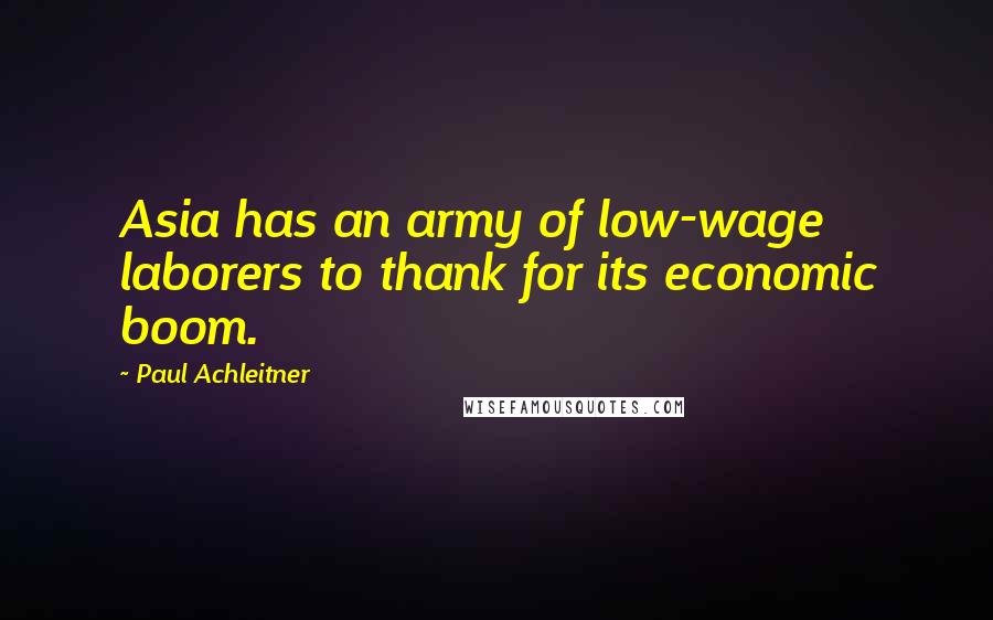 Paul Achleitner Quotes: Asia has an army of low-wage laborers to thank for its economic boom.