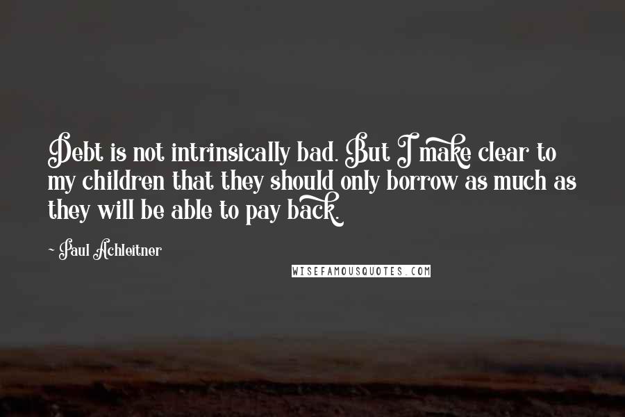 Paul Achleitner Quotes: Debt is not intrinsically bad. But I make clear to my children that they should only borrow as much as they will be able to pay back.