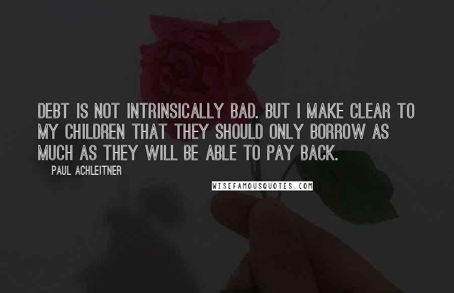 Paul Achleitner Quotes: Debt is not intrinsically bad. But I make clear to my children that they should only borrow as much as they will be able to pay back.