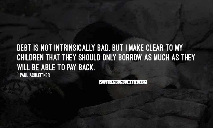 Paul Achleitner Quotes: Debt is not intrinsically bad. But I make clear to my children that they should only borrow as much as they will be able to pay back.