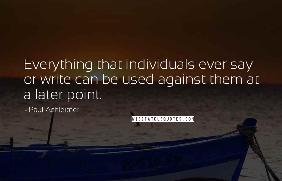 Paul Achleitner Quotes: Everything that individuals ever say or write can be used against them at a later point.