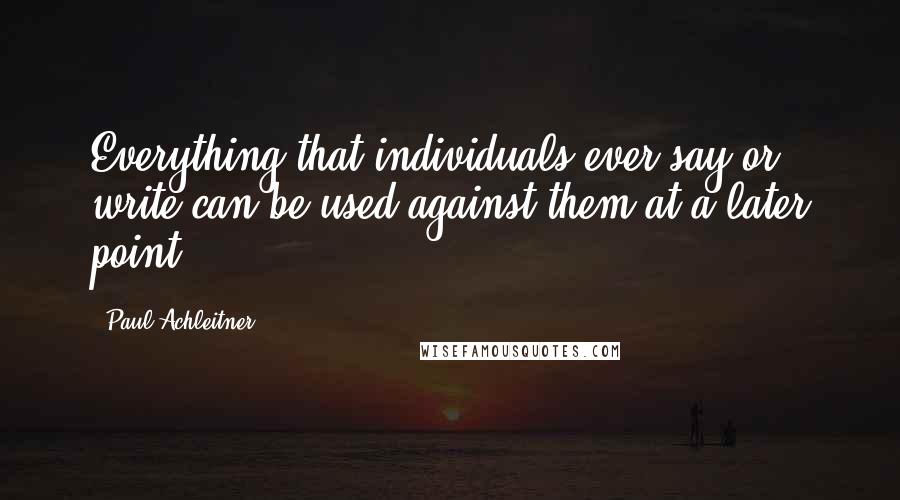 Paul Achleitner Quotes: Everything that individuals ever say or write can be used against them at a later point.