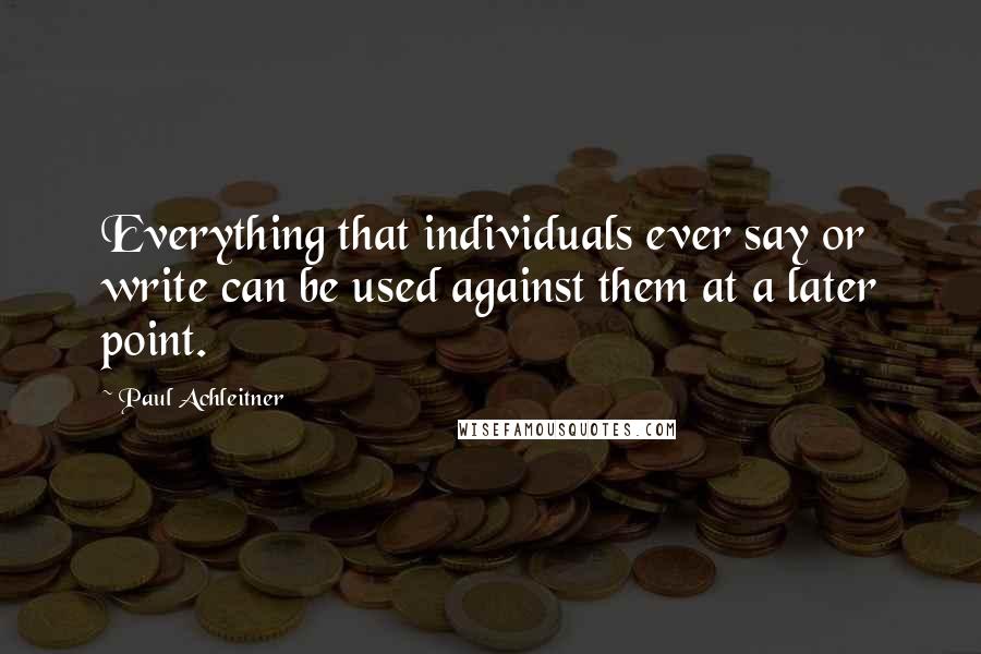 Paul Achleitner Quotes: Everything that individuals ever say or write can be used against them at a later point.
