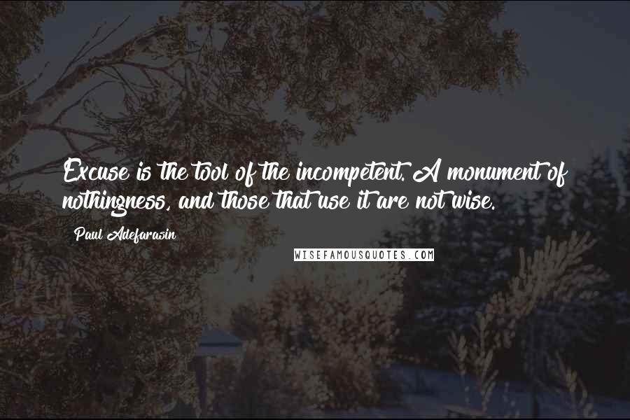 Paul Adefarasin Quotes: Excuse is the tool of the incompetent. A monument of nothingness, and those that use it are not wise.
