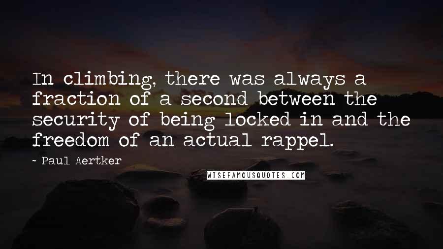 Paul Aertker Quotes: In climbing, there was always a fraction of a second between the security of being locked in and the freedom of an actual rappel.