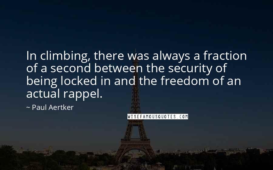 Paul Aertker Quotes: In climbing, there was always a fraction of a second between the security of being locked in and the freedom of an actual rappel.