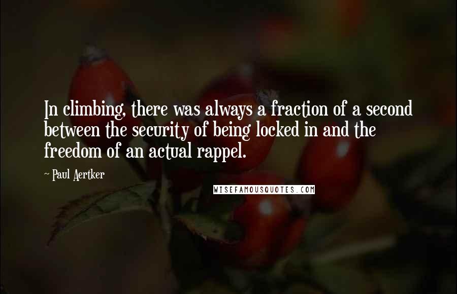 Paul Aertker Quotes: In climbing, there was always a fraction of a second between the security of being locked in and the freedom of an actual rappel.