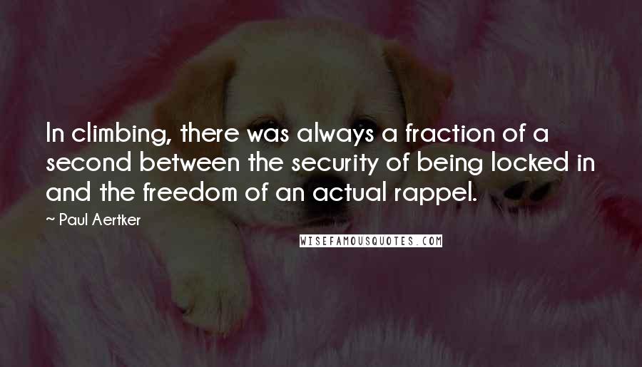 Paul Aertker Quotes: In climbing, there was always a fraction of a second between the security of being locked in and the freedom of an actual rappel.