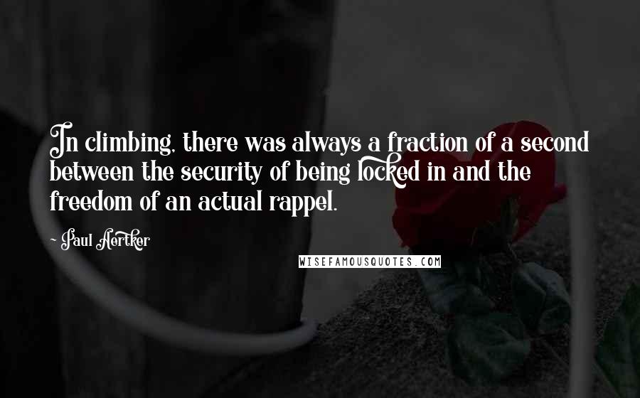 Paul Aertker Quotes: In climbing, there was always a fraction of a second between the security of being locked in and the freedom of an actual rappel.