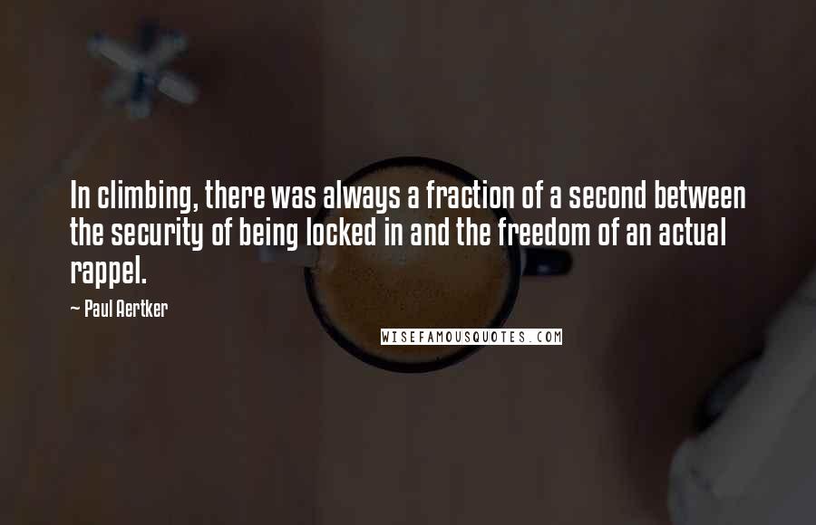 Paul Aertker Quotes: In climbing, there was always a fraction of a second between the security of being locked in and the freedom of an actual rappel.