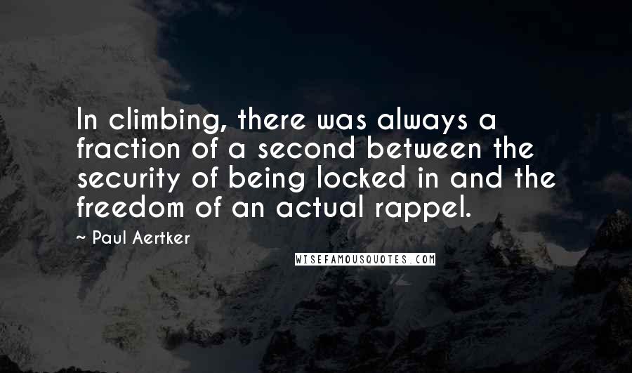 Paul Aertker Quotes: In climbing, there was always a fraction of a second between the security of being locked in and the freedom of an actual rappel.