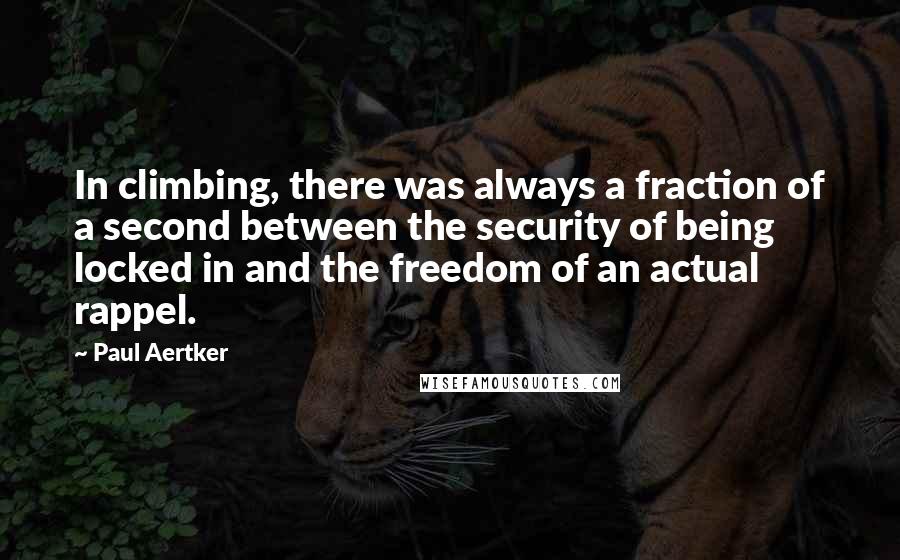 Paul Aertker Quotes: In climbing, there was always a fraction of a second between the security of being locked in and the freedom of an actual rappel.