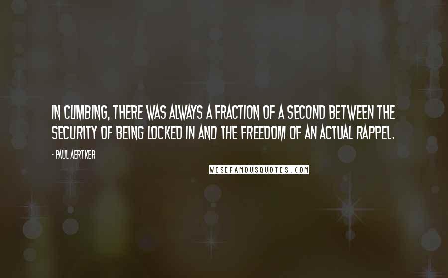 Paul Aertker Quotes: In climbing, there was always a fraction of a second between the security of being locked in and the freedom of an actual rappel.