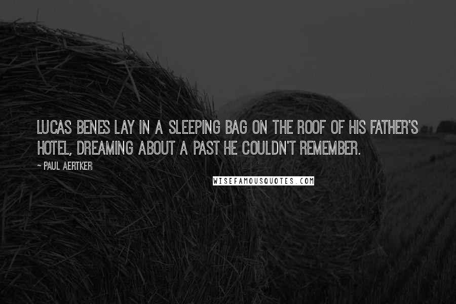 Paul Aertker Quotes: Lucas Benes lay in a sleeping bag on the roof of his father's hotel, dreaming about a past he couldn't remember.