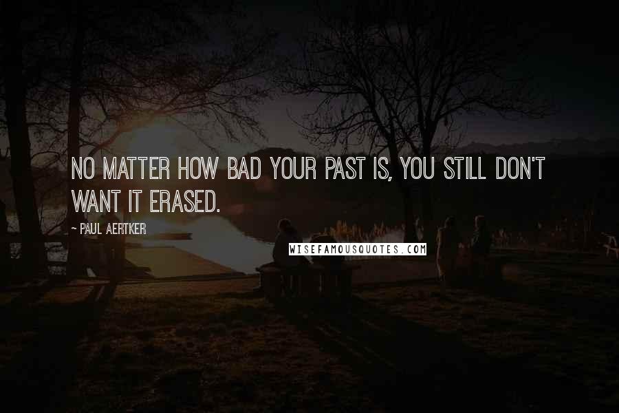 Paul Aertker Quotes: No matter how bad your past is, you still don't want it erased.
