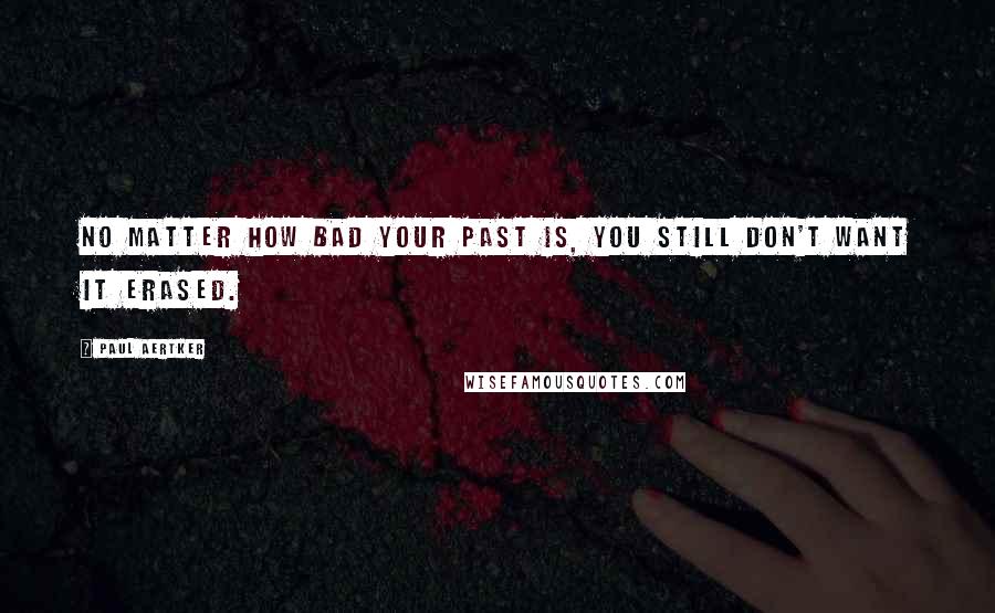 Paul Aertker Quotes: No matter how bad your past is, you still don't want it erased.