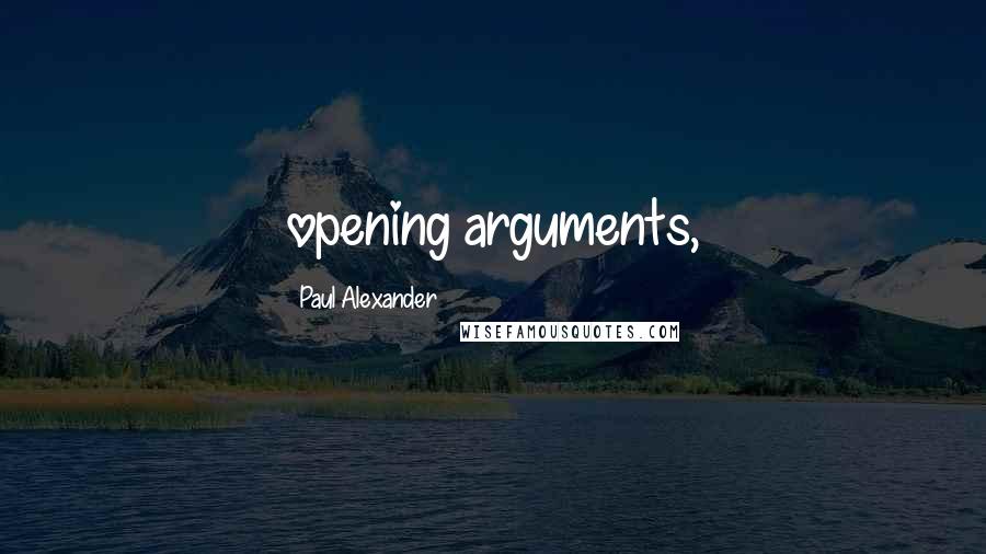 Paul Alexander Quotes: opening arguments,