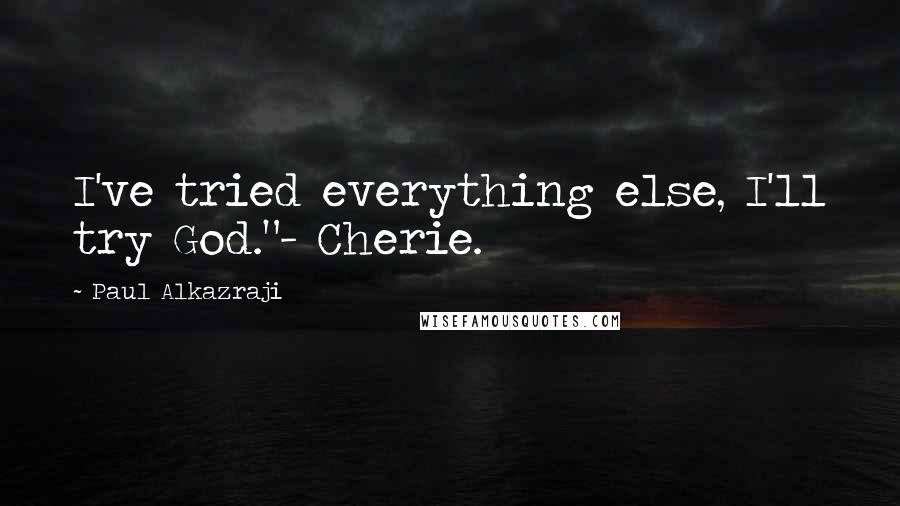 Paul Alkazraji Quotes: I've tried everything else, I'll try God."- Cherie.