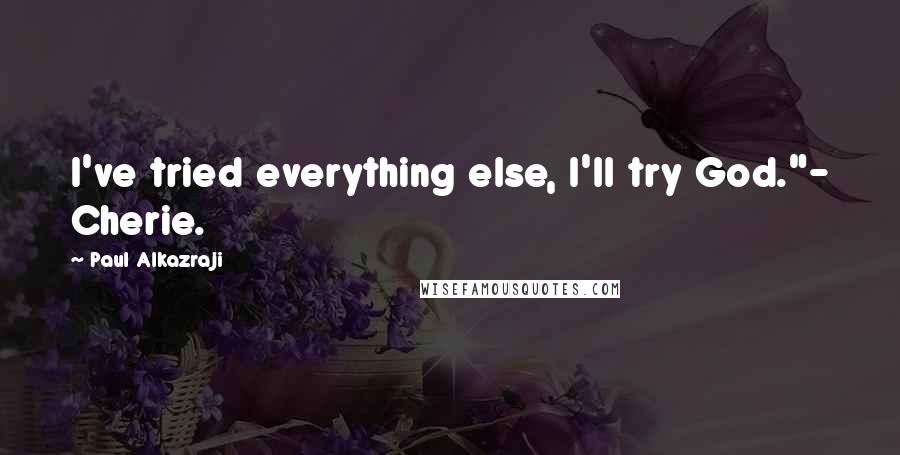 Paul Alkazraji Quotes: I've tried everything else, I'll try God."- Cherie.