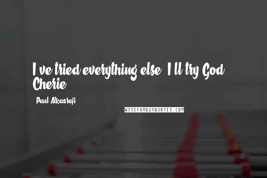 Paul Alkazraji Quotes: I've tried everything else, I'll try God."- Cherie.