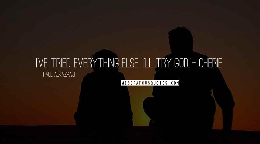 Paul Alkazraji Quotes: I've tried everything else, I'll try God."- Cherie.