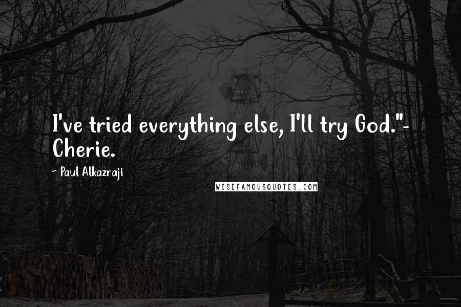 Paul Alkazraji Quotes: I've tried everything else, I'll try God."- Cherie.