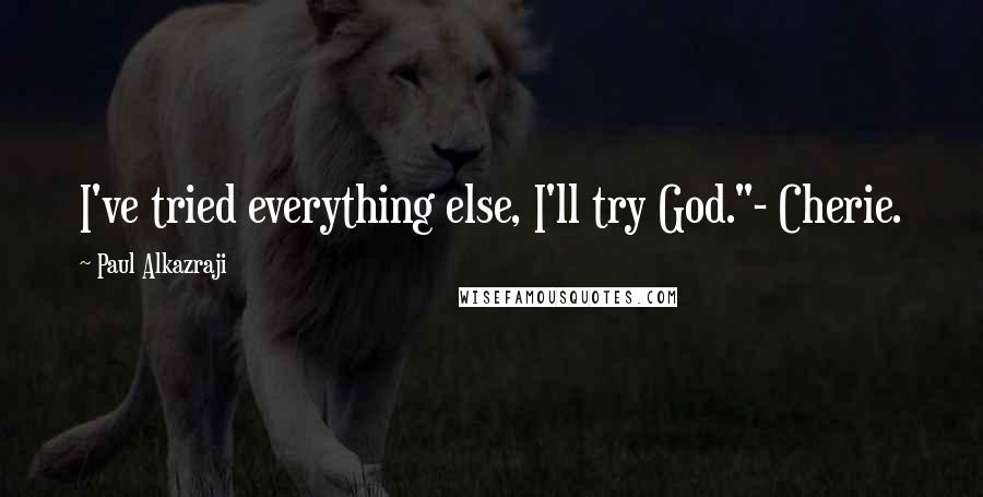 Paul Alkazraji Quotes: I've tried everything else, I'll try God."- Cherie.