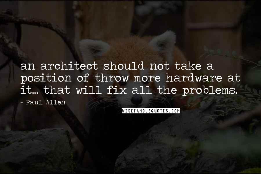 Paul Allen Quotes: an architect should not take a position of throw more hardware at it... that will fix all the problems.