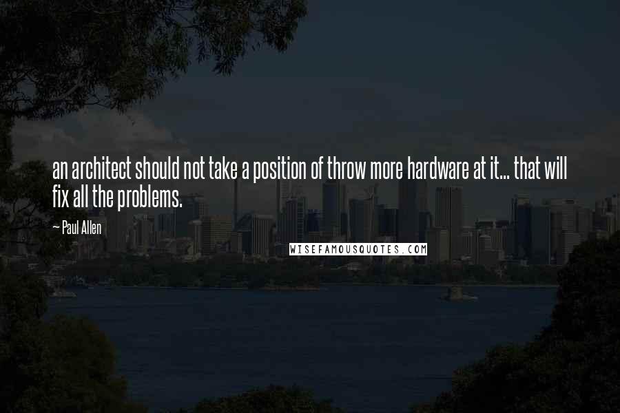 Paul Allen Quotes: an architect should not take a position of throw more hardware at it... that will fix all the problems.