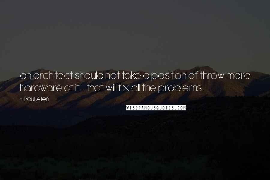 Paul Allen Quotes: an architect should not take a position of throw more hardware at it... that will fix all the problems.