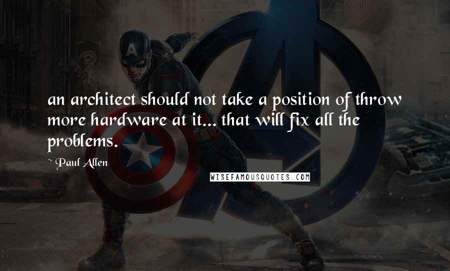 Paul Allen Quotes: an architect should not take a position of throw more hardware at it... that will fix all the problems.