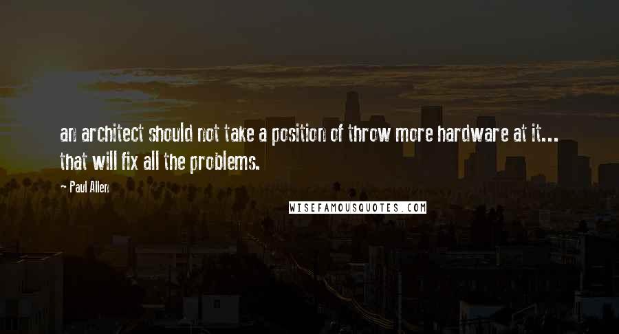 Paul Allen Quotes: an architect should not take a position of throw more hardware at it... that will fix all the problems.