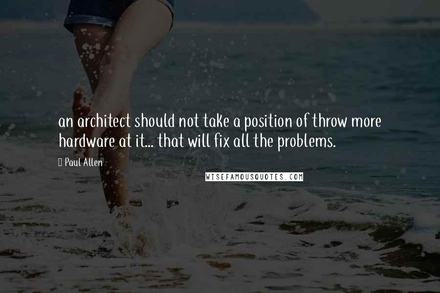 Paul Allen Quotes: an architect should not take a position of throw more hardware at it... that will fix all the problems.