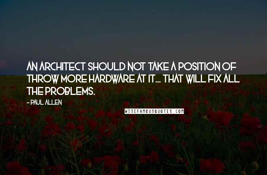Paul Allen Quotes: an architect should not take a position of throw more hardware at it... that will fix all the problems.