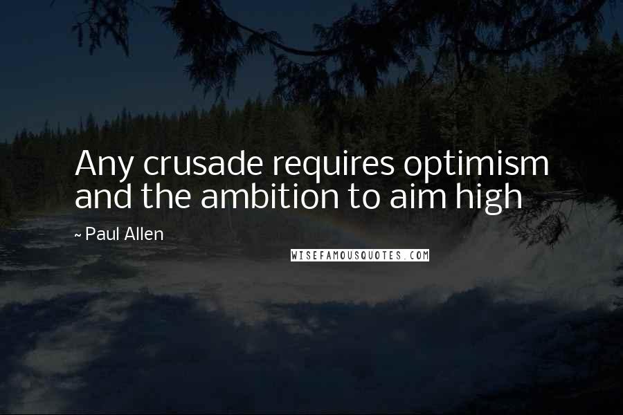 Paul Allen Quotes: Any crusade requires optimism and the ambition to aim high