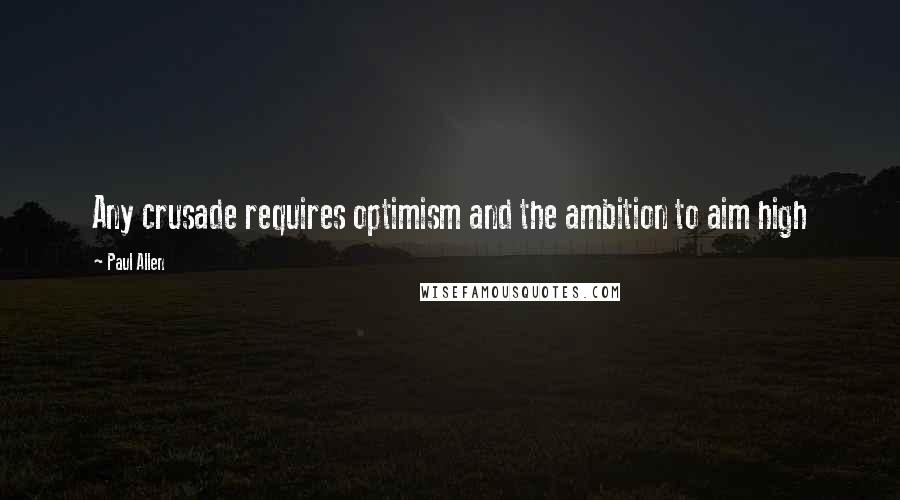 Paul Allen Quotes: Any crusade requires optimism and the ambition to aim high