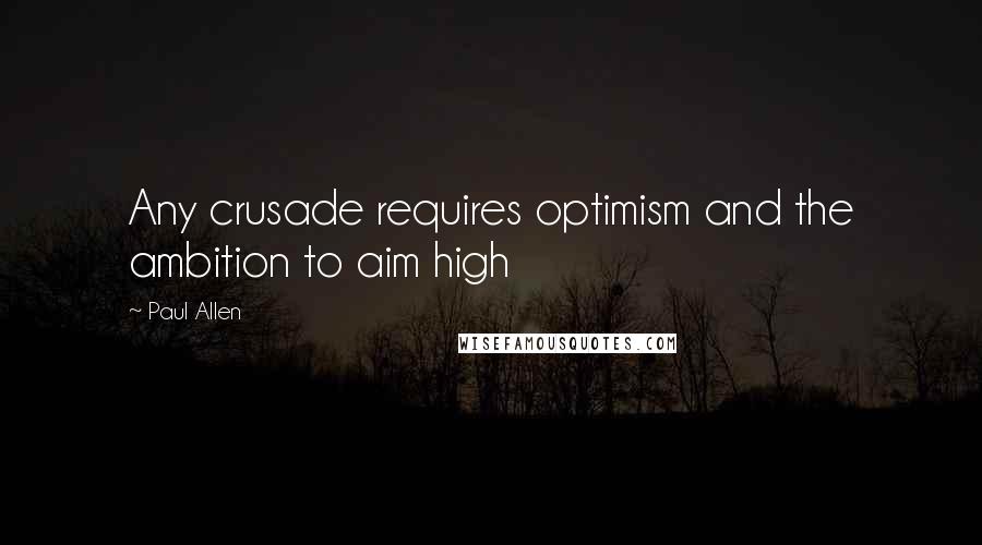 Paul Allen Quotes: Any crusade requires optimism and the ambition to aim high